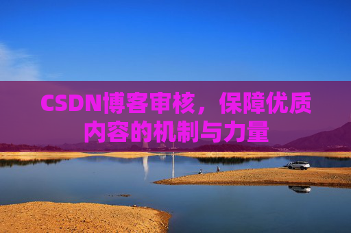 CSDN博客审核，保障优质内容的机制与力量